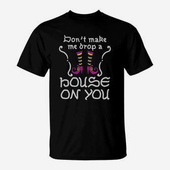 Don't Make Me Drop A House On You T-Shirt - Thegiftio UK