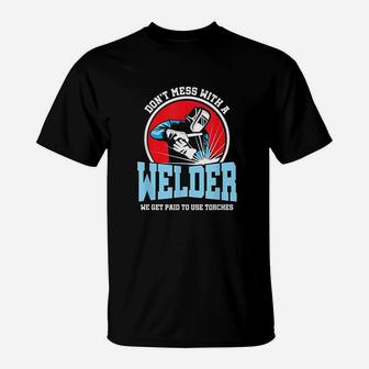 Dont Mess With Welder We Use Torch Sarcastic T-Shirt | Crazezy