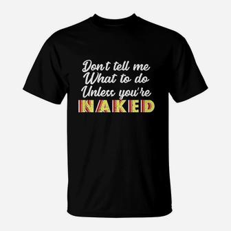 Dont Tell Me What To Do Unless You Are Nakd T-Shirt | Crazezy
