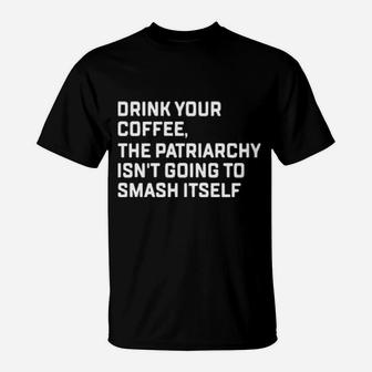 Drink Your Coffee The Patriarchy Isnt Going To Smash Itself T-Shirt - Monsterry UK