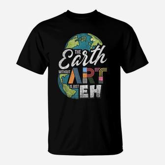 Earth Without Art Is Just Eh - Art Teacher T-Shirt | Crazezy UK