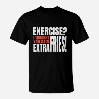Exercise I Thought You Said Extra Fries Funny Workout T-Shirt | Crazezy