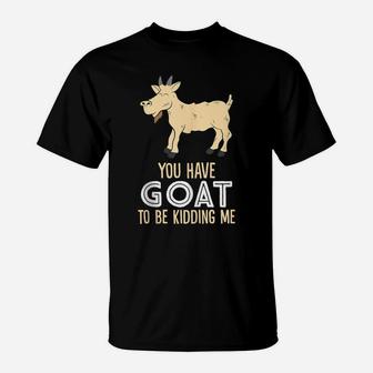 Farm Farmer You Have Goat To Be Kidding Me Goat T-Shirt | Crazezy DE