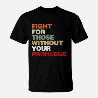 Fight For Those Without Your Privilege T-Shirt | Crazezy DE