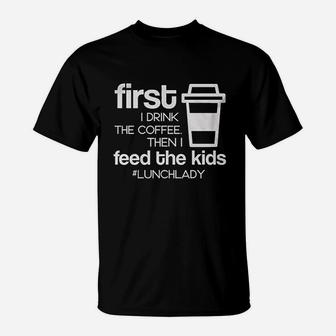 First I Drink Coffee Then I Feed The Kids Funny Lunch Lady School T-Shirt | Crazezy