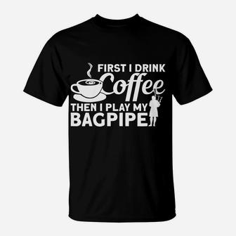First I Drink Coffee Then I Play Bagpipe Bagpipe Player Sweatshirt T-Shirt | Crazezy
