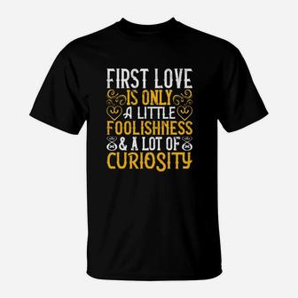 First Love Is Only A Little Foolishness And A Lot Of Curiosity T-Shirt - Monsterry