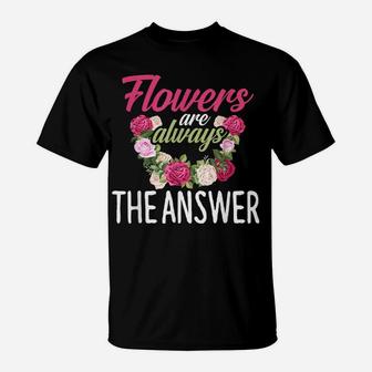 Flowers Are The Answer Florist Flower Floral Florist T-Shirt | Crazezy UK