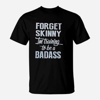 Forget Skinny Im Training To Be A Badas T-Shirt | Crazezy