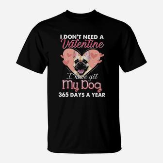 French Bulldog I Dont Need A Valentine I Have Got My Dog 365 Days A Year T-Shirt - Monsterry