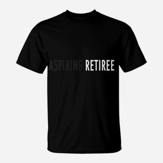 Funny Aspiring Retiree Great Gift B T-Shirt | Crazezy