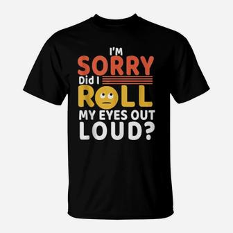 Funny Cool I'm Sorry Did I Roll My Eyes Out Loud T-Shirt - Monsterry AU