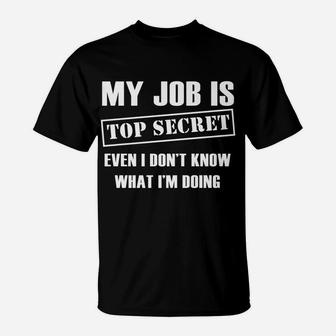 Funny Gift - My Job Is Top Secret Even I Don't Know T-Shirt | Crazezy