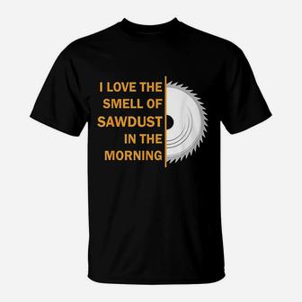 Funny I Love The Smell Of Sawdust In The Morning T-Shirt | Crazezy CA