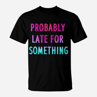 Funny Probably Late For Something Gift 2 T-Shirt | Crazezy