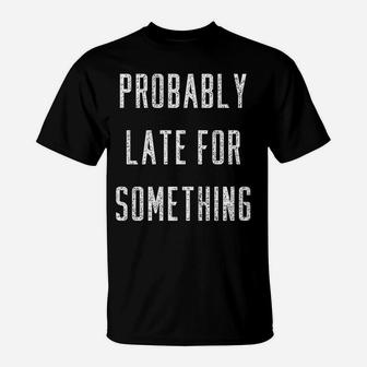 Funny Probably Late For Something Gift T-Shirt | Crazezy CA
