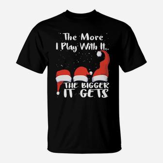 Funny Santa Hat The More I Play With It The Bigger It Gets T-Shirt - Monsterry