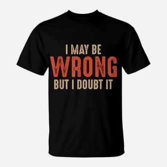 Funny Sarcastic I May Be Wrong But I Doubt It T-Shirt | Crazezy DE