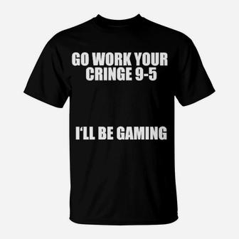 Go Work Your Cringe 9 5 I'll Be Gaming T-Shirt - Monsterry UK