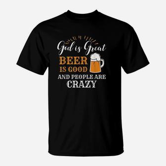 God Is Great Beer Is Good And People Are Crazy Gift T-Shirt | Crazezy