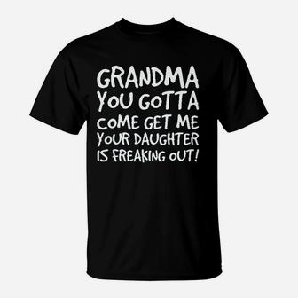 Grandma You Gotta Come Get Me Your Daughter Is Freaking Out T-Shirt | Crazezy
