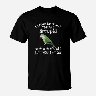 Green Quaker I Wouldnt Say Quaker Parrot Bird T-Shirt | Crazezy