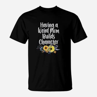 Having A Weird Mom Builds Character T-Shirt | Crazezy CA