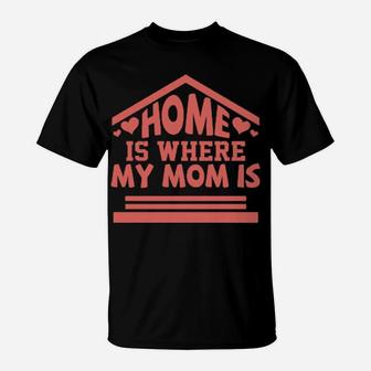 Home Is Where My Mom Is T-Shirt - Monsterry
