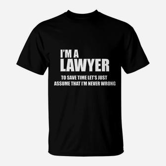 I Am A Lawyer To Save Time Lets Just Assume That I Am Never Wrong T-Shirt | Crazezy