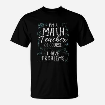 I Am A Math Teacher Of Course I Have Problems T-Shirt | Crazezy CA