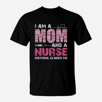 I Am A Mom And A Nurse Nothing Scares Me T-Shirt | Crazezy