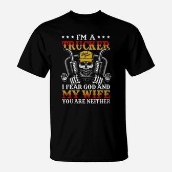 I Am A Trucker Skull I Fear God And My Wife You Are Neither T-Shirt - Monsterry