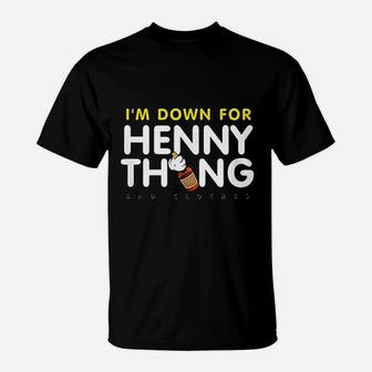 I Am Down For Henny Thing T-Shirt | Crazezy
