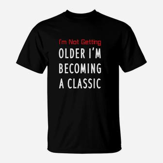 I Am Not Getting Older I Am Becoming A Classic T-Shirt | Crazezy UK