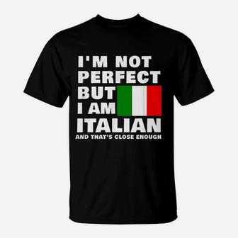 I Am Not Perfect But I Am Italian And That Is Close Enough T-Shirt | Crazezy