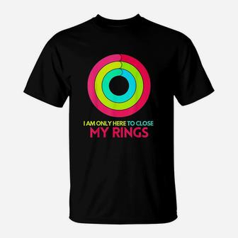 I Am Only Here To Close My Rings T-Shirt | Crazezy CA