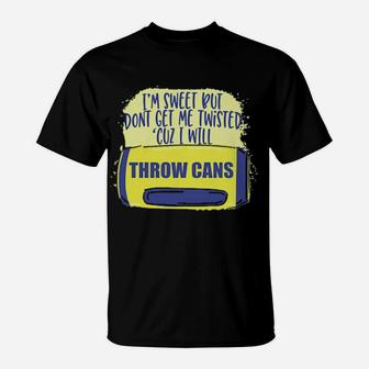 I Am Sweet But Dont Get Me Twisted Cuz I Will Throw Cans T-Shirt - Monsterry UK