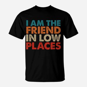 I Am The Friend In Low Places, Distressed Look, By Yoray T-Shirt | Crazezy UK