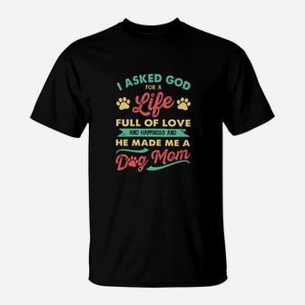 I Asked God For A Life Full Of Love And Happiness And He Made Me A Dog Mom T-Shirt - Monsterry