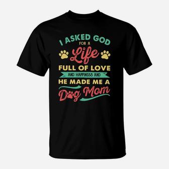 I Asked God For A Life Full Of Love And Happiness And He Made Me A Dog Mom T-Shirt - Monsterry