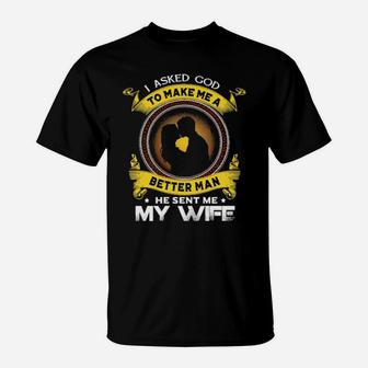 I Asked God To Make Me A Better Man He Sent Me My Wife T-Shirt - Monsterry CA