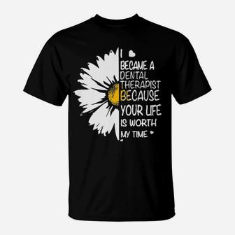 I Became A Dental Therapist Because Your Life Is Worth My Time Daisy Flower T-Shirt - Monsterry