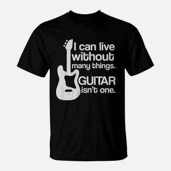 I Can Live Without Many Things Guitar Is Not One T-Shirt | Crazezy