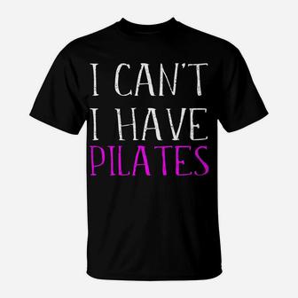 I Can't I Have Pilates Student Instructor Teacher Quote Joke T-Shirt | Crazezy DE