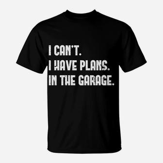 I Cant I Have Plans In The Garage Car Mechanic Design Print T-Shirt | Crazezy CA