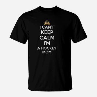 I Cant Keep Calm I Am A Hockey Mom T-Shirt | Crazezy AU