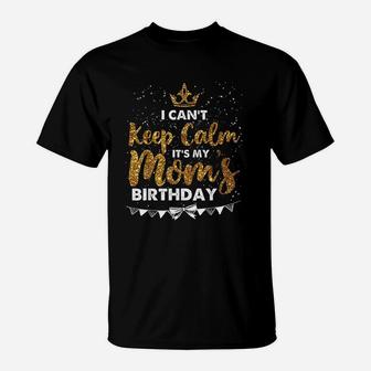 I Cant Keep Calm It Is My Mom Birthday T-Shirt | Crazezy
