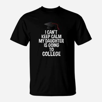 I Cant Keep Calm My Daughter Is Going To College T-Shirt | Crazezy DE