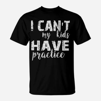 I Can't My Kids Have Practice Premium Tshirt T-Shirt | Crazezy UK
