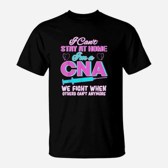I Cant Stay At Home Im A Cna We Fight When Other Cant T-Shirt | Crazezy CA